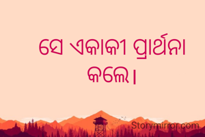 ସେ ଏକାକୀ ପ୍ରାର୍ଥନା କଲେ।