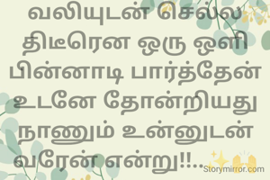இரவில் தனியாக  வலியுடன் செல்ல திடீரென ஒரு ஒளி பின்னாடி பார்த்தேன் உடனே தோன்றியது நாணும் உன்னுடன் வரேன் என்று!!..✨🙌