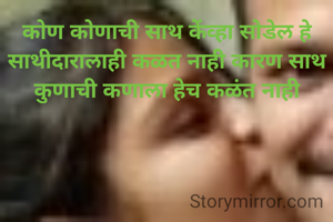 कोण कोणाची साथ केंव्हा सोडेल हे साथीदारालाही कळत नाही कारण साथ कुणाची कणाला हेच कळंत नाही