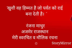 "खुशी वह हिम्मत है जो पर्वत को राई बना देती है। "

रंजना माथुर 
अजमेर राजस्थान 
मेरी स्वरचित व मौलिक रचना 
©