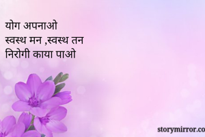 योग अपनाओ
स्वस्थ मन ,स्वस्थ तन
निरोगी काया पाओ
