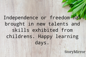 Independence or freedom has brought in new talents and skills exhibited from childrens. Happy learning days.