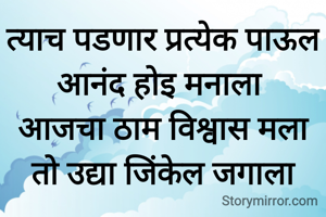 त्याच पडणार प्रत्येक पाऊल
आनंद होइ मनाला 
आजचा ठाम विश्वास मला
तो उद्या जिंकेल जगाला