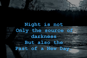 Night is not
Only the source of darkness
But also the
Past of a New Day.
