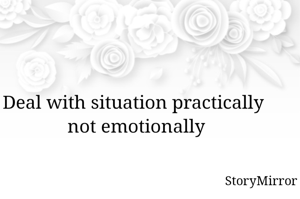 Deal with situation practically not emotionally