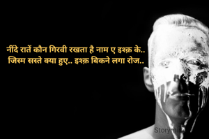 नींदे रातें कौन गिरवी रखता है नाम ए इश्क़ के.. 
जिस्म सस्ते क्या हुए.. इश्क़ बिकने लगा रोज.. 