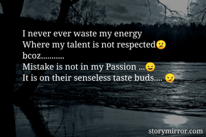 I never ever waste my energy
Where my talent is not respected😕
bcoz........... 
Mistake is not in my Passion ...😌
It is on their senseless taste buds.... 😏