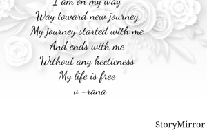 I am on my way
Way toward new journey
My journey started with me
And ends with me
Without any hecticness
My life is free