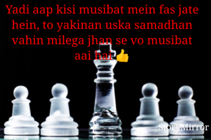 Yadi aap kisi musibat mein fas jate hein, to yakinan uska samadhan vahin milega jhan se vo musibat aai hai 👍