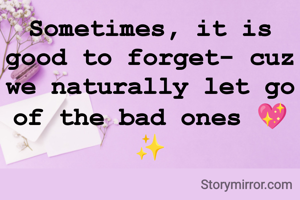 Sometimes, it is good to forget- cuz we naturally let go of the bad ones 💖 ✨