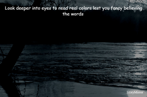 Look deeper into eyes to read real colors lest you fancy believing the words 