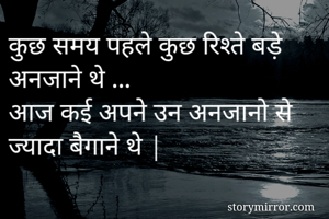 कुछ समय पहले कुछ रिश्ते बड़े अनजाने थे ...
आज कई अपने उन अनजानो से ज्यादा बैगाने थे |
