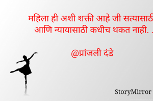 महिला ही अशी शक्ती आहे जी सत्यासाठी आणि न्यायासाठी कधीच थकत नाही. .

@प्रांजली दंडे 