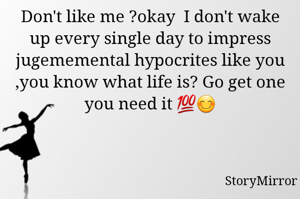 Don't like me ?okay  I don't wake up every single day to impress jugememental hypocrites like you ,you know what life is? Go get one you need it 💯😊
