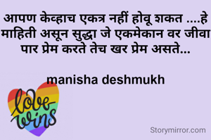 आपण केव्हाच एकत्र नहीं होवू शकत ....हे माहिती असून सुद्धा जे एकमेकान वर जीवा पार प्रेम करते तेच खर प्रेम असते...

manisha deshmukh