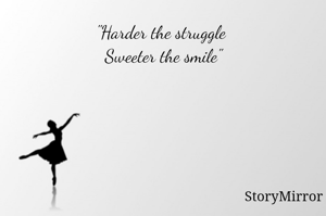 "Harder the struggle 
Sweeter the smile"