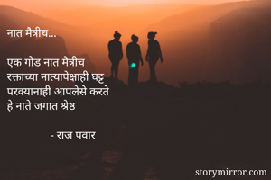 नात मैत्रीच...

एक गोड नात मैत्रीच
रक्ताच्या नात्यापेक्षाही घट्ट
परक्यानाही आपलेसे करते
हे नाते जगात श्रेष्ठ

               - राज पवार 

