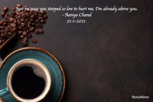 Just because you stooped so low to hurt me, I'm already above you. 
- Aanya Chand
21-1-2021 