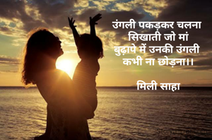 उंगली पकड़कर चलना 
सिखाती जो मां
बुढ़ापे में उनकी उंगली 
कभी ना छोड़ना।।

मिली साहा