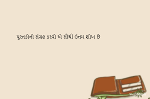 પુસ્તકોનો સંગ્રહ કરવો એ સૌથી ઉત્તમ શોખ છે