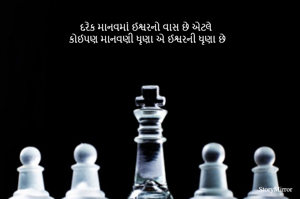 દરેક માનવમાં ઈશ્વરનો વાસ છે એટલે 
કોઈપણ માનવણી ધૃણા એ ઈશ્વરની ધૃણા છે