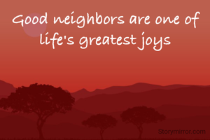 Good neighbors are one of life's greatest joys