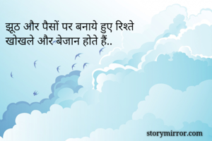 झूठ और पैसों पर बनाये हुए रिश्ते 
खोखले और बेजान होते हैं..
