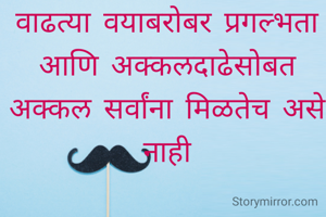 वाढत्या वयाबरोबर प्रगल्भता आणि अक्कलदाढेसोबत अक्कल सर्वांना मिळतेच असे नाही