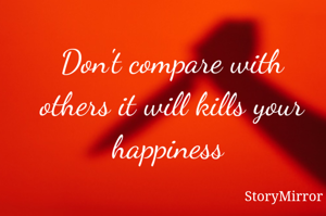 Don't compare with others it will kills your happiness 