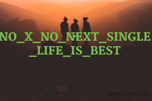 NO_X_NO_NEXT_SINGLE_LIFE_IS_BEST
