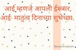 आई म्हणजे आपली ईश्वर,  आई  मातृत्व दिनाच्या शुभेच्छा. 