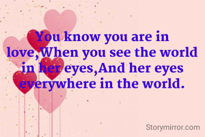 You know you are in love,When you see the world in her eyes,And her eyes everywhere in the world.