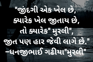"જીંદગી એક ખેલ છે, 
ક્યારેક ખેલ જીતાય છે,
તો ક્યારેક" મુરલી",
જીત પણ હાર જેવી લાગે છે."
-ધનજીભાઈ ગઢીયા"મુરલી" 