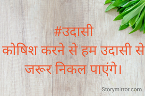#उदासी
कोषिश करने से हम उदासी से जरूर निकल पाएंगे।
