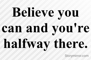 Believe you can and you're halfway there.