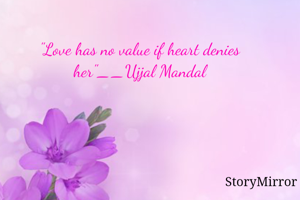 "Love has no value if heart denies her"__Ujjal Mandal
