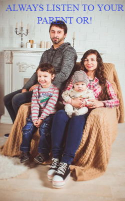 ALWAYS LISTEN TO YOUR PARENT OR!