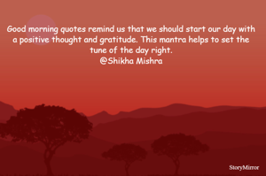 Good morning quotes remind us that we should start our day with a positive thought and gratitude. This mantra helps to set the tune of the day right.
@Shikha Mishra