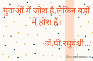 युवाओं में जोश है,लेकिन बड़ों में होंश हैं।

                    जे.पी.रघुवंशी...
