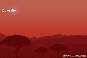 Do or die