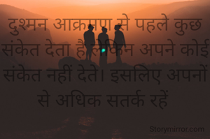 दुश्मन आक्रमण से पहले कुछ संकेत देता है लेकिन अपने कोई संकेत नहीं देते। इसलिए अपनों से अधिक सतर्क रहें 