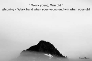 ' Work young, Win old '
Meaning - Work hard when your young and win when your old
