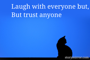 Laugh with everyone but,
But trust anyone