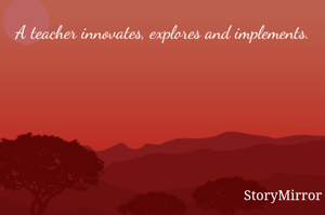 A teacher innovates, explores and implements. 