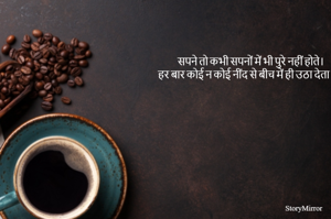 सपने तो कभी सपनों में भी पुरे नहीं होते। हर बार कोई न कोई नींद से बीच में ही उठा देता है।  