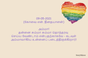 
09-05-2021
(கோவை என். தீனதயாளன்)
அம்மா!
தன்னை சும்மா சும்மா தொந்தரவு 
செய்ய வேண்டாம் என்பதற்காகவே - கடவுள்
அம்மாவாகிய உன்னைப் படைத்திருக்கிறார்!
