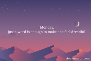 Monday. 
Just a word is enough to make one feel dreadful. 
