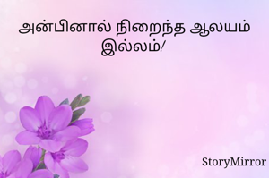 அன்பினால் நிறைந்த ஆலயம் இல்லம்! 