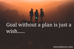 Goal without a plan is just a wish......