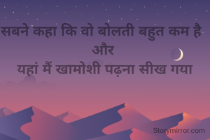 
सबने कहा कि वो बोलती बहुत कम है 
और
 यहां मैं खामोशी पढ़ना सीख गया